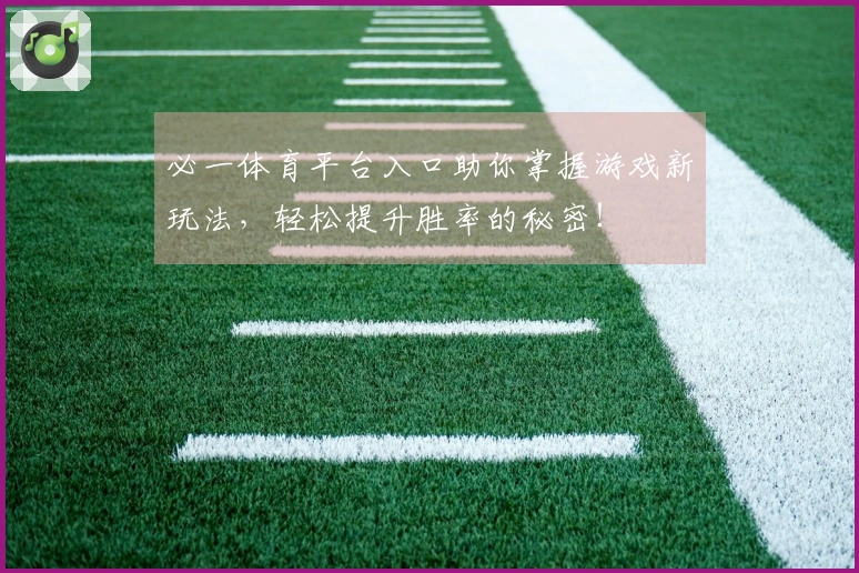 必一体育平台入口助你掌握游戏新玩法，轻松提升胜率的秘密！