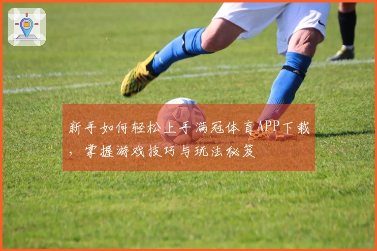 新手如何轻松上手满冠体育APP下载，掌握游戏技巧与玩法秘笈
