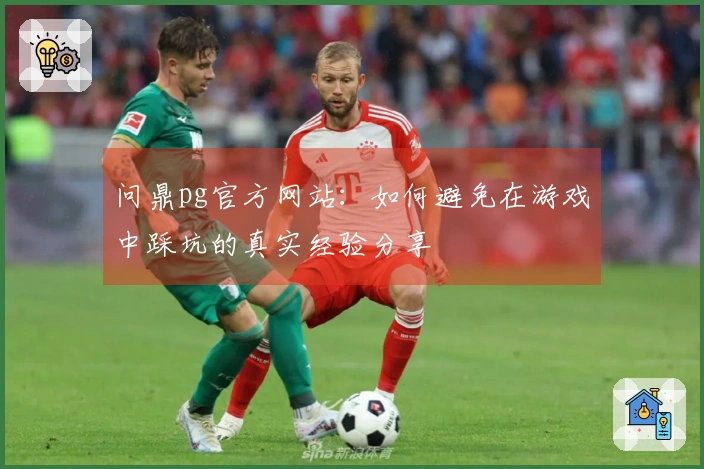 问鼎pg官方网站：如何避免在游戏中踩坑的真实经验分享