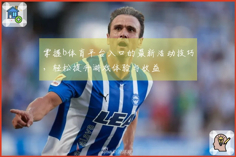 掌握b体育平台入口的最新活动技巧，轻松提升游戏体验与收益