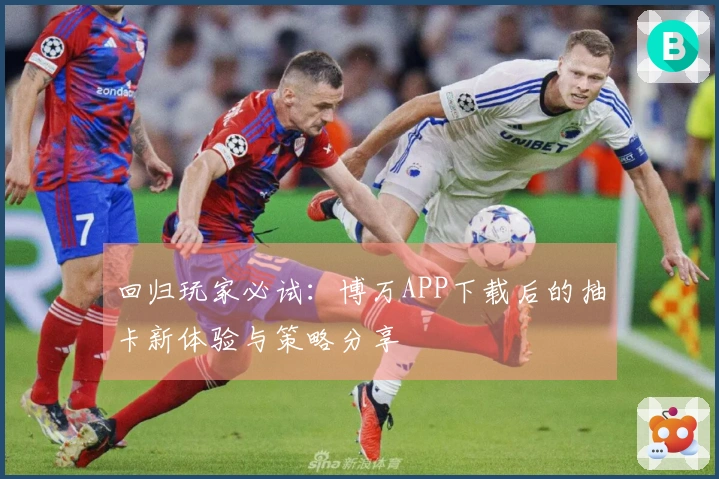 回归玩家必试：博万APP下载后的抽卡新体验与策略分享
