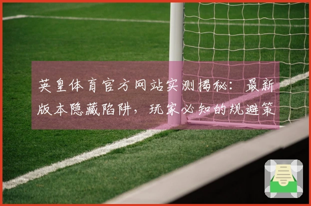 英皇体育官方网站实测揭秘：最新版本隐藏陷阱，玩家必知的规避策略和实际收益对比