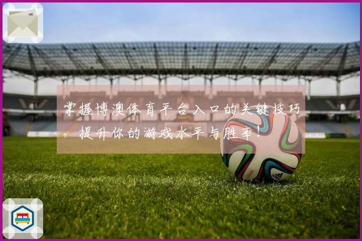 掌握博澳体育平台入口的关键技巧，提升你的游戏水平与胜率！