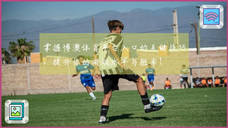 掌握博澳体育平台入口的关键技巧，提升你的游戏水平与胜率！