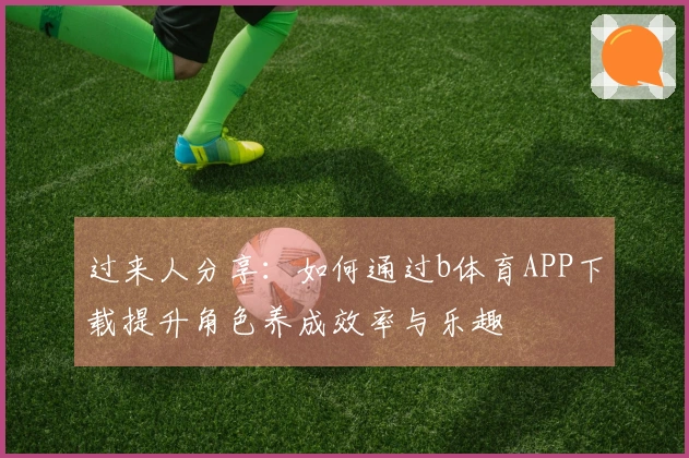 过来人分享：如何通过b体育APP下载提升角色养成效率与乐趣