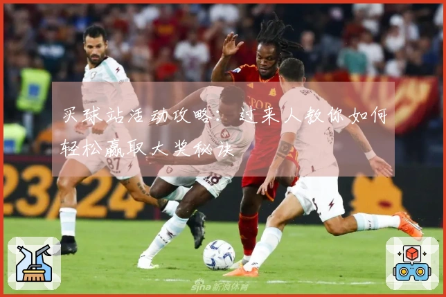 买球站活动攻略：过来人教你如何轻松赢取大奖秘诀